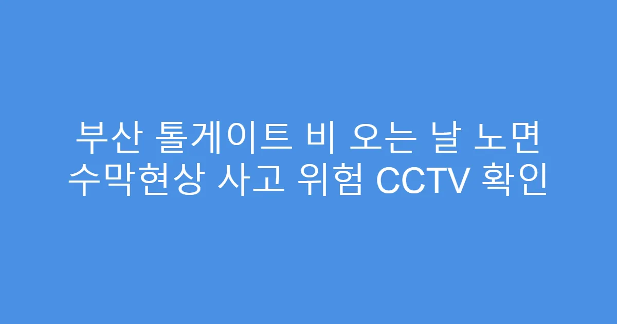 부산 톨게이트 비 오는 날 노면 수막현상 사고 위험 CCTV 확인