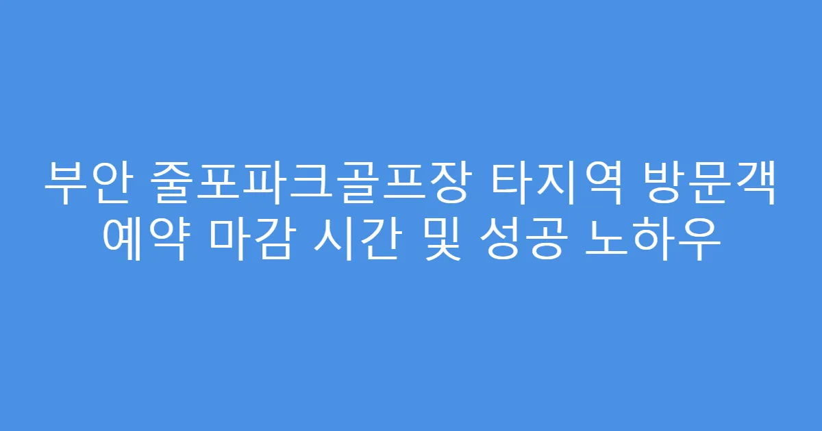 부안 줄포파크골프장 타지역 방문객 예약 마감 시간 및 성공 노하우