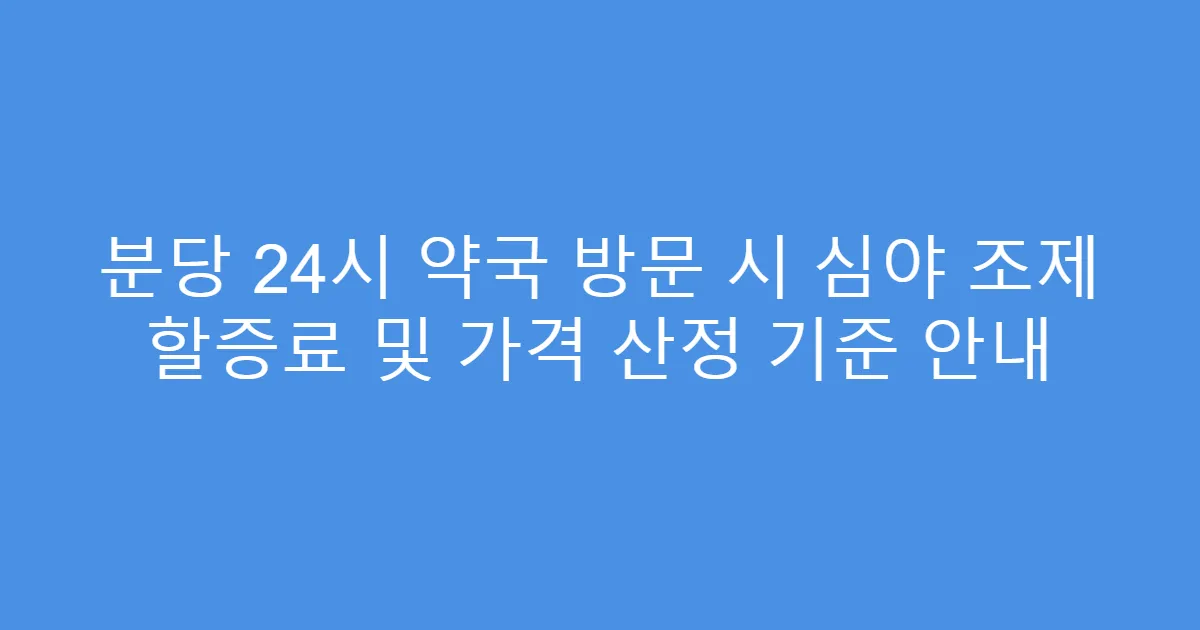 분당 24시 약국 방문 시 심야 조제 할증료 및 가격 산정 기준 안내