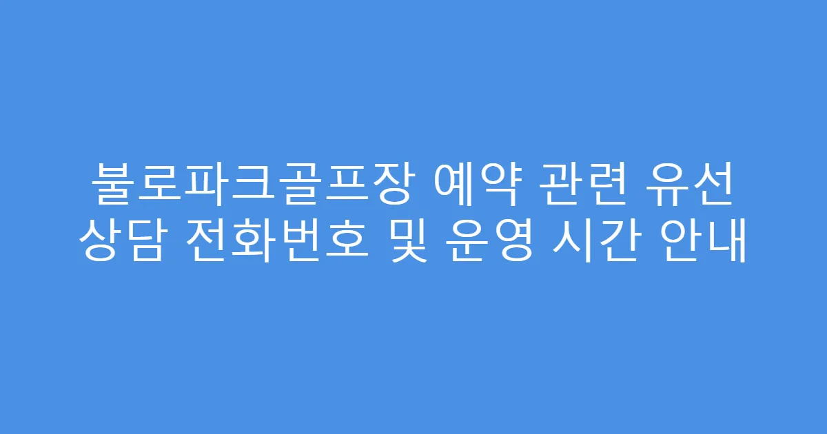 불로파크골프장 예약 관련 유선 상담 전화번호 및 운영 시간 안내
