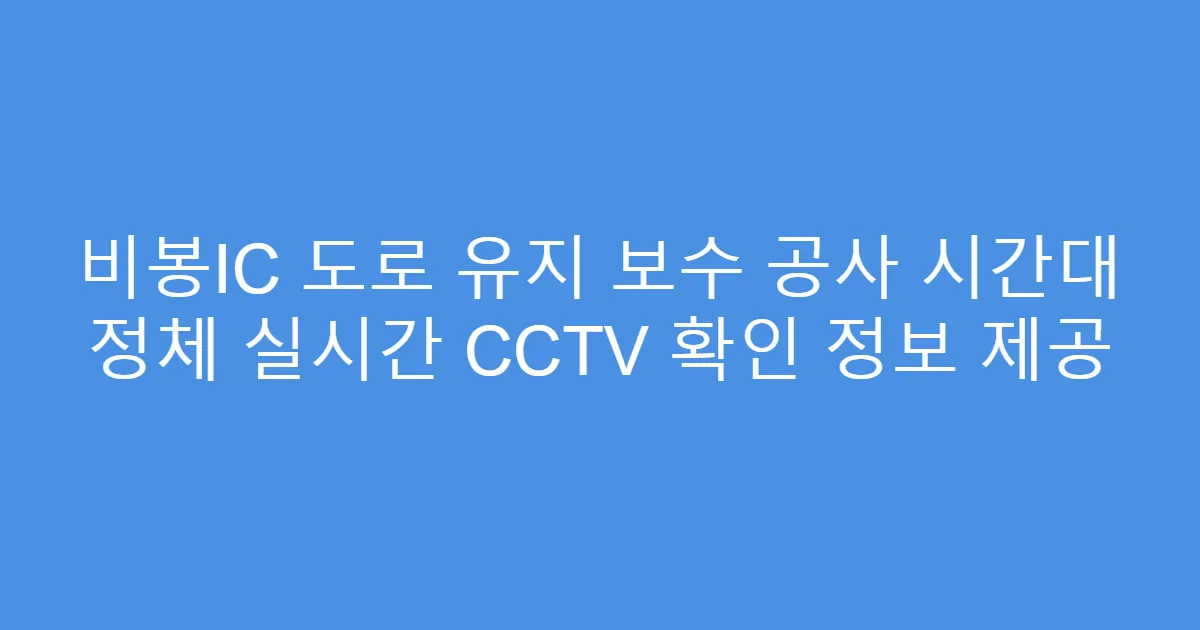 비봉IC 도로 유지 보수 공사 시간대 정체 실시간 CCTV 확인 정보 제공