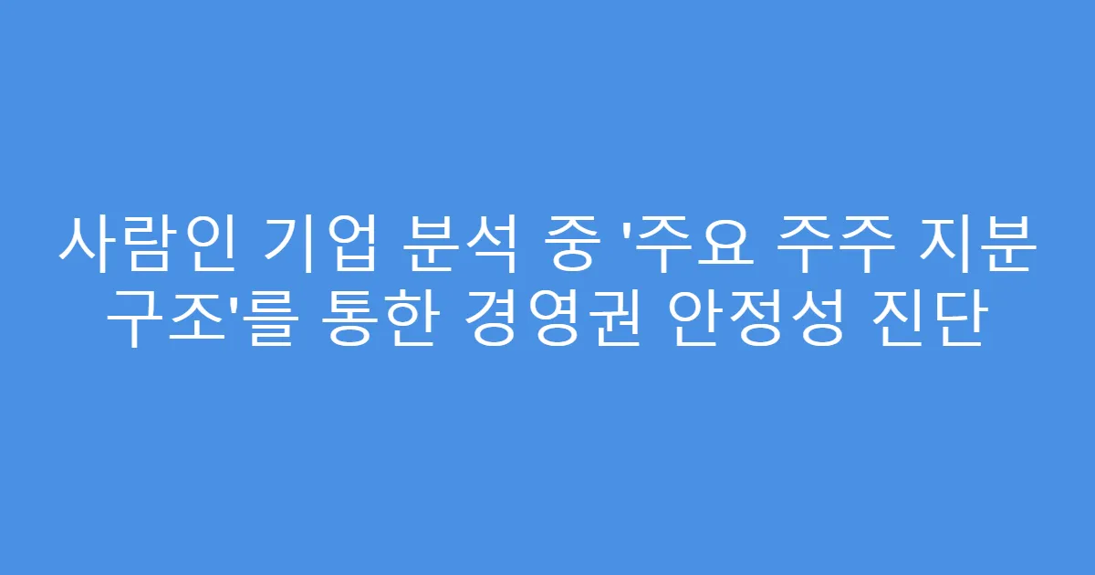 사람인 기업 분석 중 ‘주요 주주 지분 구조’를 통한 경영권 안정성 진단