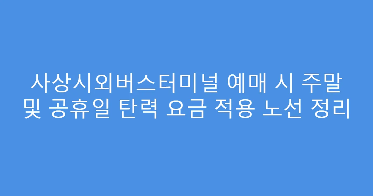 사상시외버스터미널 예매 시 주말 및 공휴일 탄력 요금 적용 노선 정리