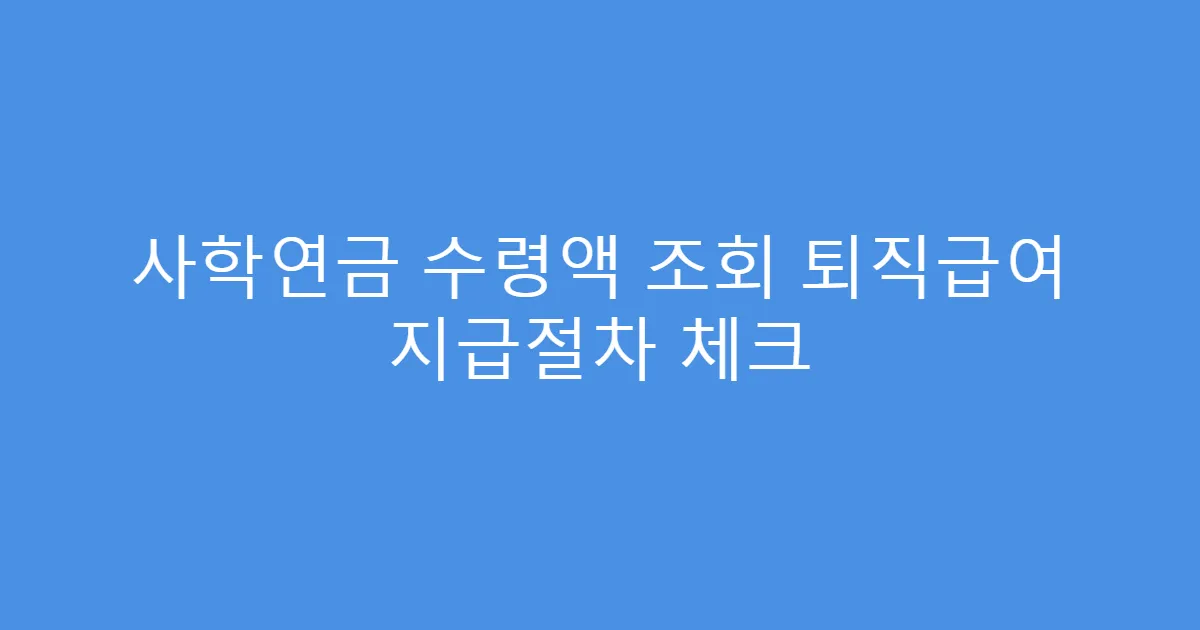 사학연금 수령액 조회 퇴직급여 지급절차 체크