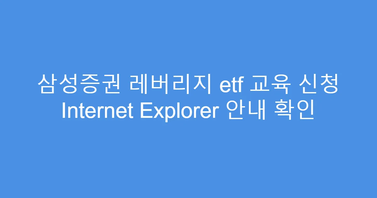 삼성증권 레버리지 etf 교육 신청 Internet Explorer 안내 확인