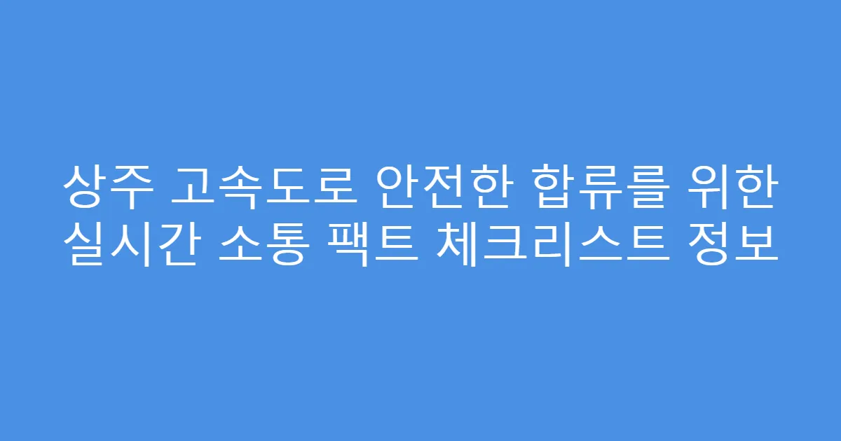 상주 고속도로 안전한 합류를 위한 실시간 소통 팩트 체크리스트 정보