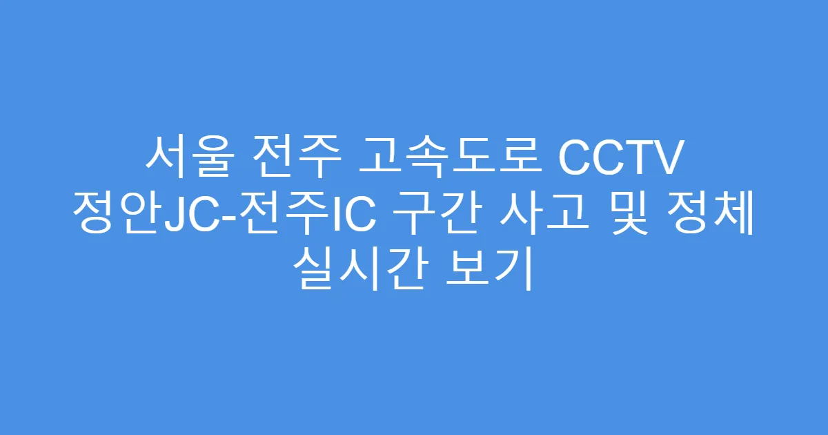 서울 전주 고속도로 CCTV 정안JC-전주IC 구간 사고 및 정체 실시간 보기