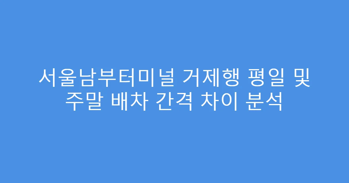 서울남부터미널 거제행 평일 및 주말 배차 간격 차이 분석