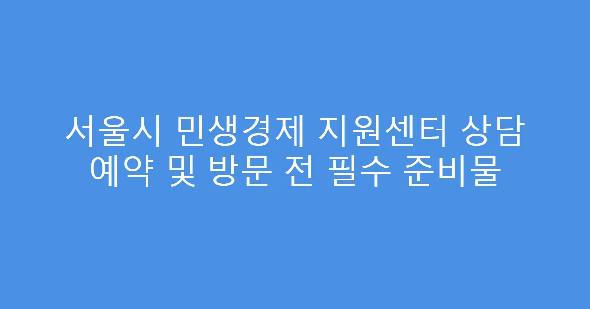서울시 민생경제 지원센터 상담 예약 및 방문 전 필수 준비물