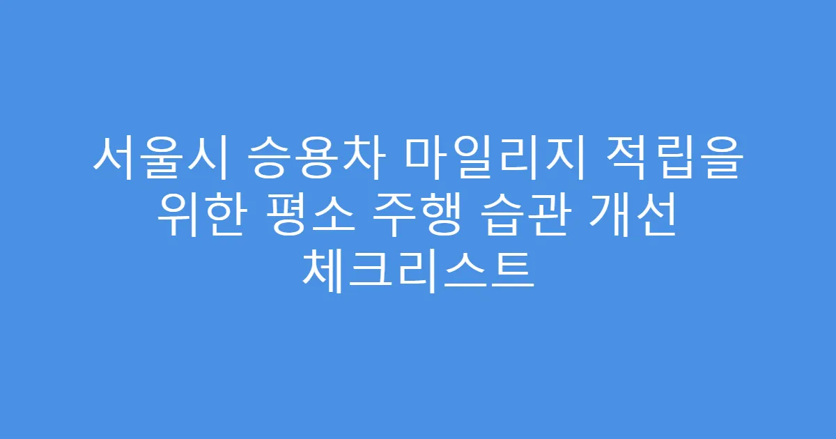 서울시 승용차 마일리지 적립을 위한 평소 주행 습관 개선 체크리스트
