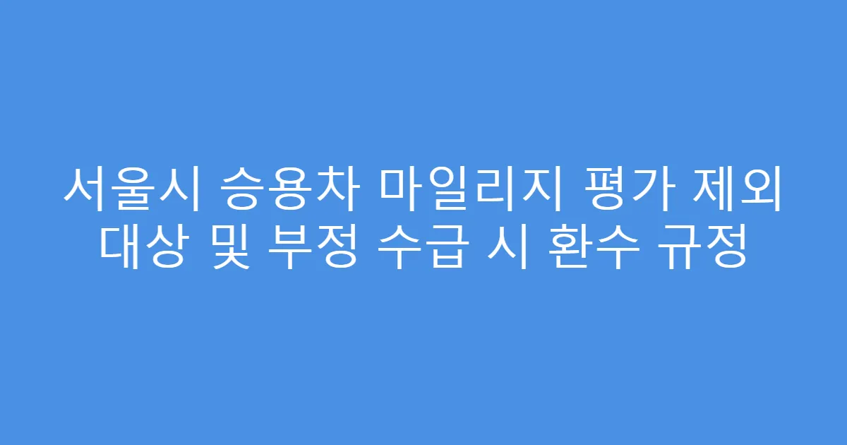 서울시 승용차 마일리지 평가 제외 대상 및 부정 수급 시 환수 규정