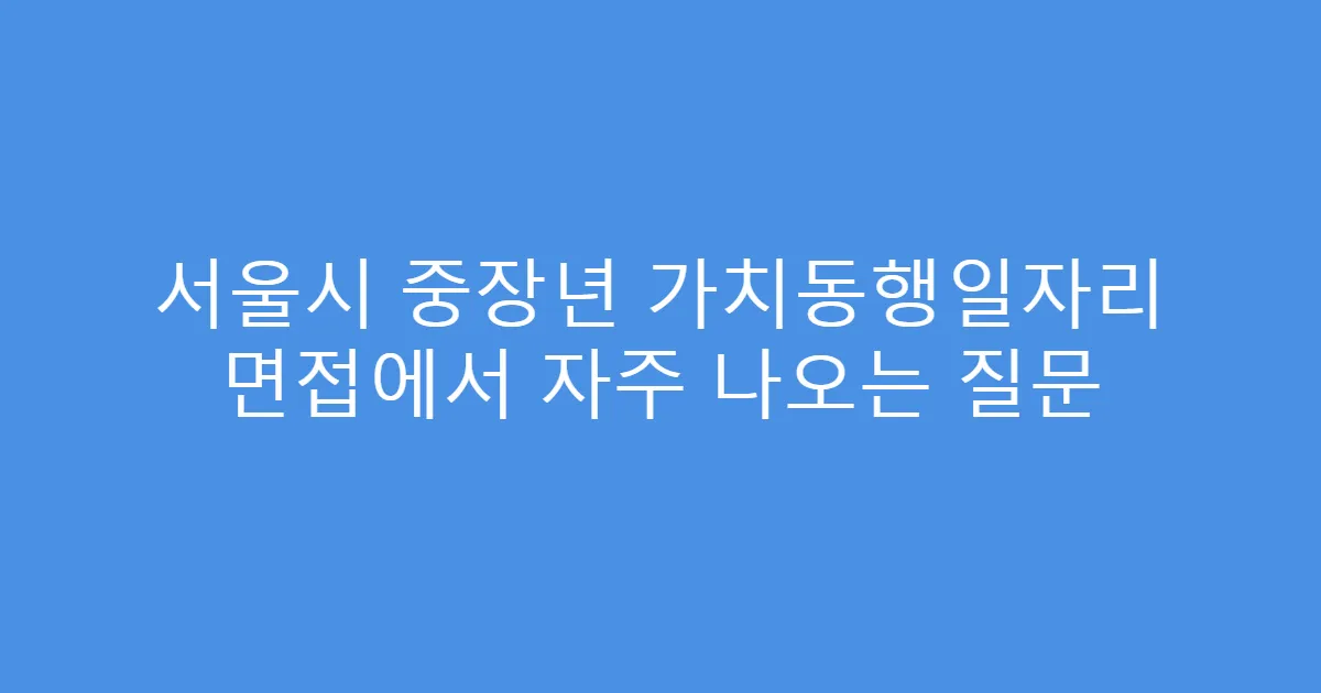 서울시 중장년 가치동행일자리 면접에서 자주 나오는 질문
