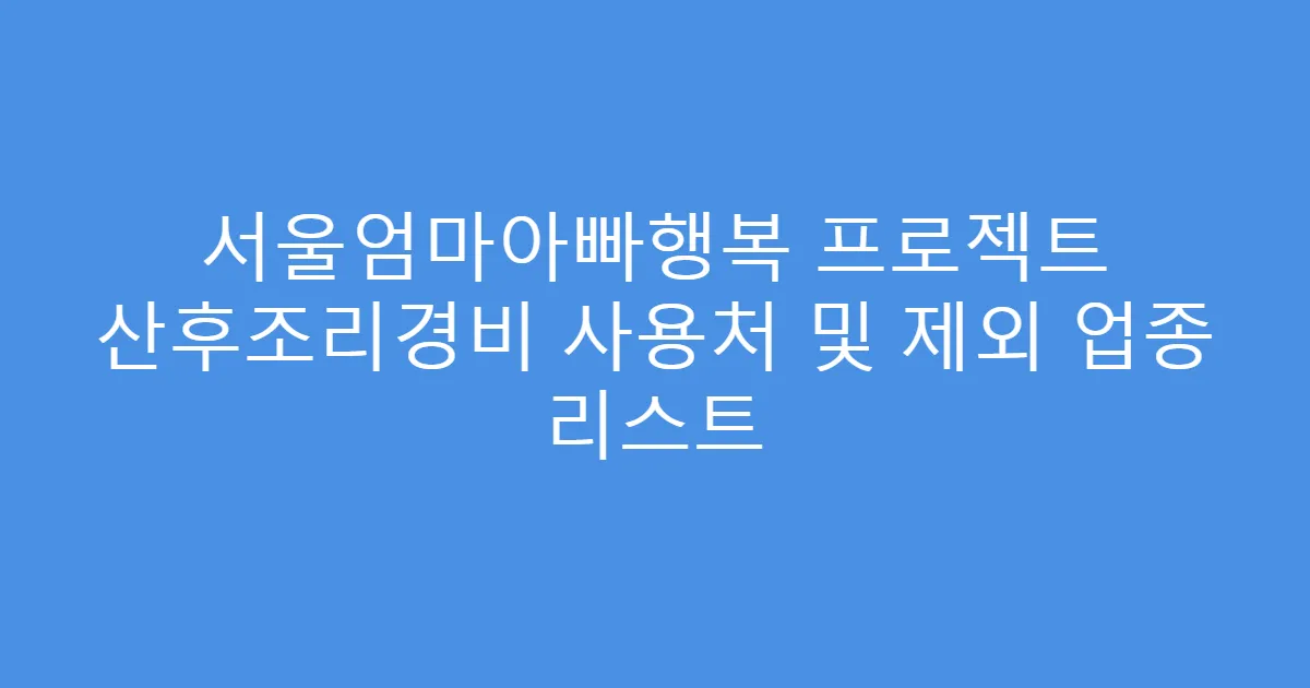서울엄마아빠행복 프로젝트 산후조리경비 사용처 및 제외 업종 리스트