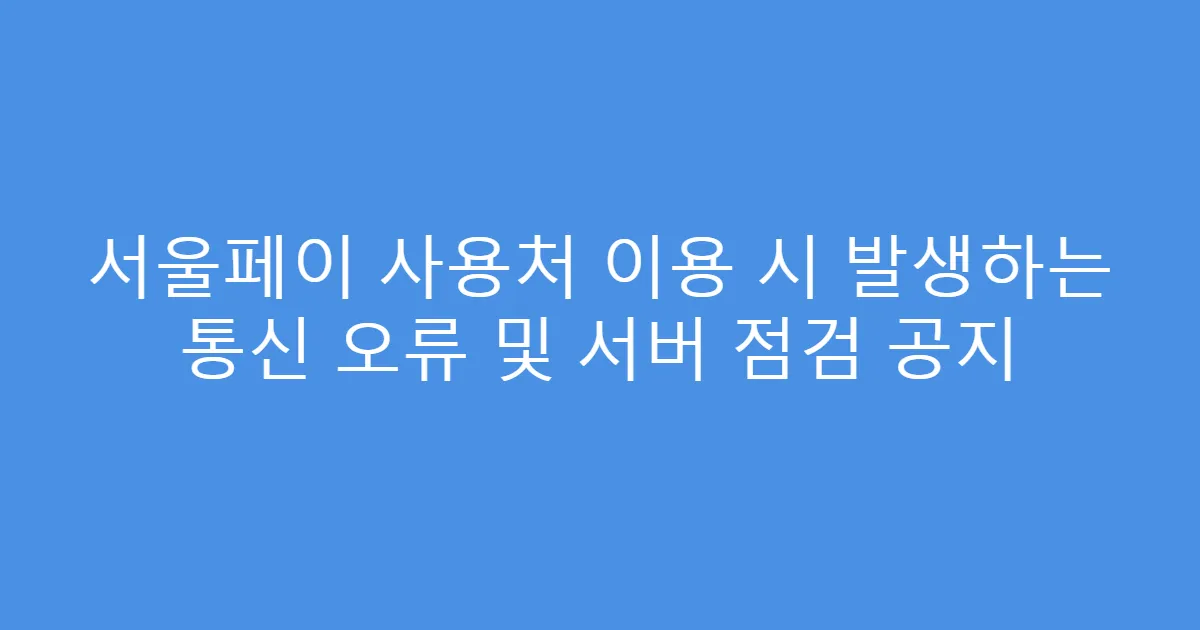 서울페이 사용처 이용 시 발생하는 통신 오류 및 서버 점검 공지