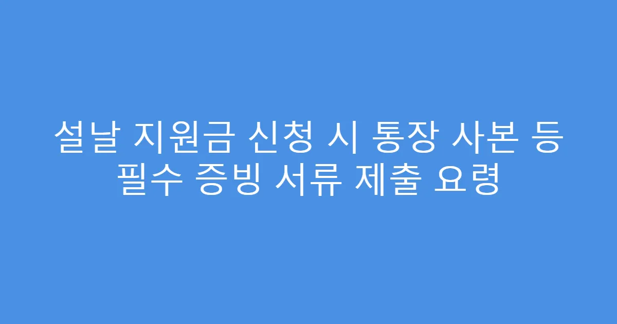 설날 지원금 신청 시 통장 사본 등 필수 증빙 서류 제출 요령