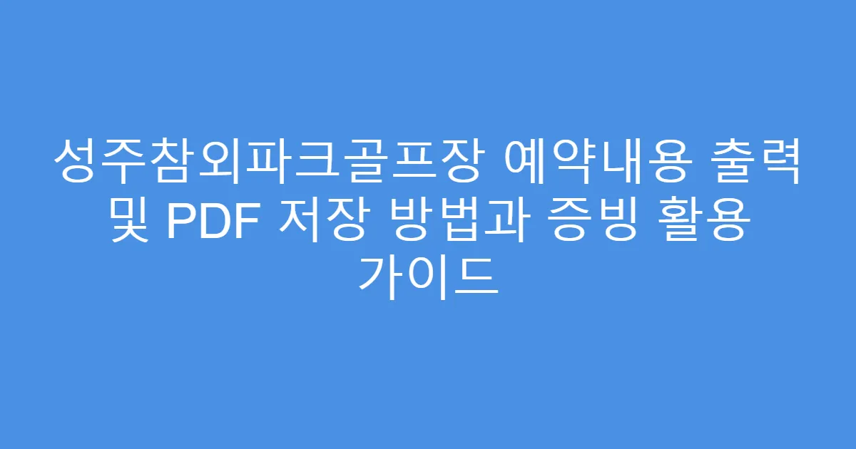 성주참외파크골프장 예약내용 출력 및 PDF 저장 방법과 증빙 활용 가이드