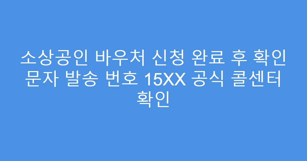 소상공인 바우처 신청 완료 후 확인 문자 발송 번호 15XX 공식 콜센터 확인