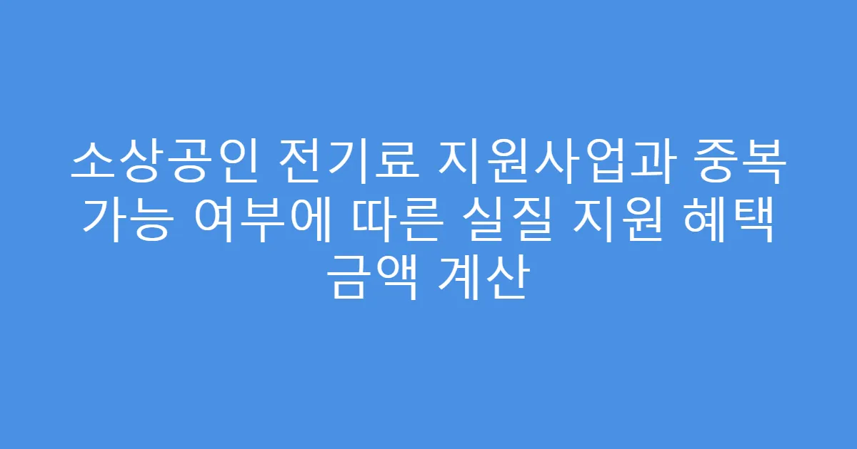 소상공인 전기료 지원사업과 중복 가능 여부에 따른 실질 지원 혜택 금액 계산
