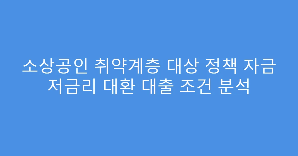 소상공인 취약계층 대상 정책 자금 저금리 대환 대출 조건 분석