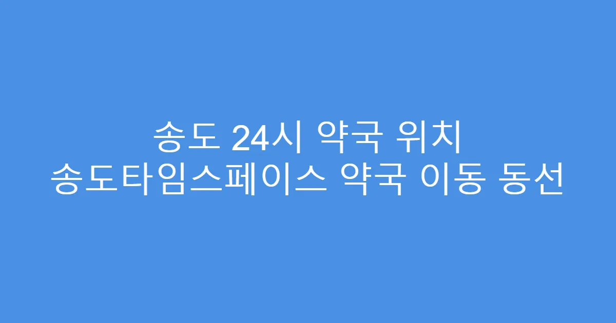 송도 24시 약국 위치 송도타임스페이스 약국 이동 동선