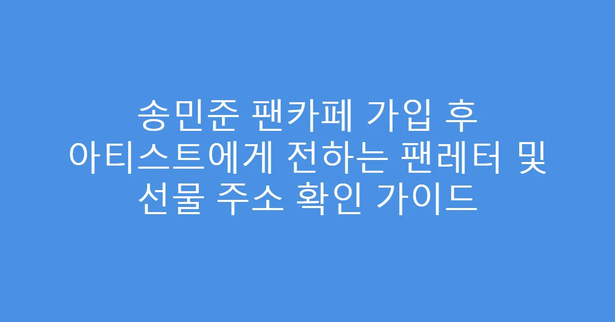 송민준 팬카페 가입 후 아티스트에게 전하는 팬레터 및 선물 주소 확인 가이드
