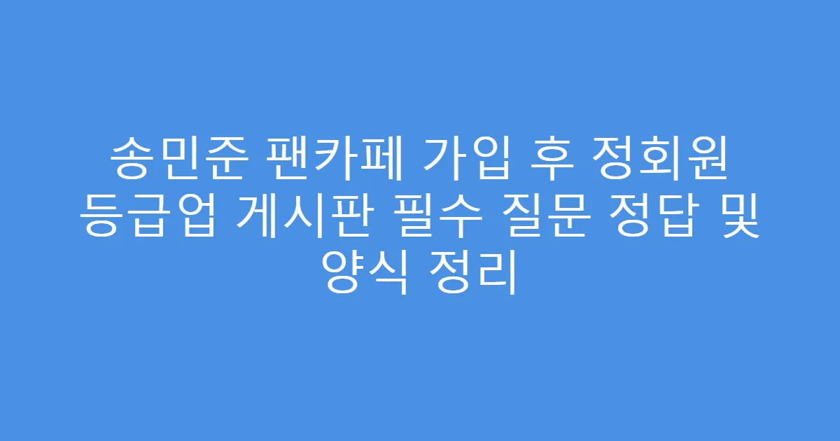 송민준 팬카페 가입 후 정회원 등급업 게시판 필수 질문 정답 및 양식 정리