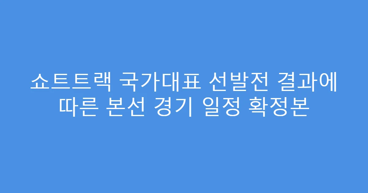 쇼트트랙 국가대표 선발전 결과에 따른 본선 경기 일정 확정본
