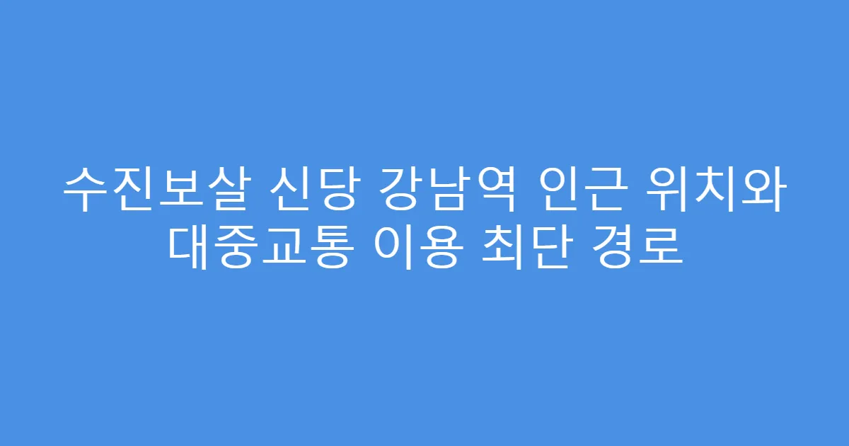 수진보살 신당 강남역 인근 위치와 대중교통 이용 최단 경로
