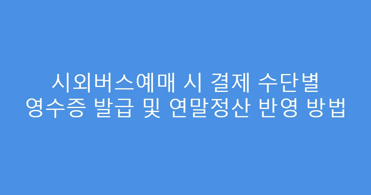 시외버스예매 시 결제 수단별 영수증 발급 및 연말정산 반영 방법