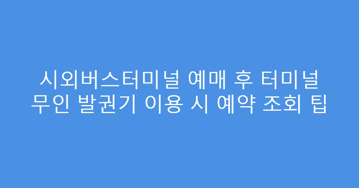 시외버스터미널 예매 후 터미널 무인 발권기 이용 시 예약 조회 팁