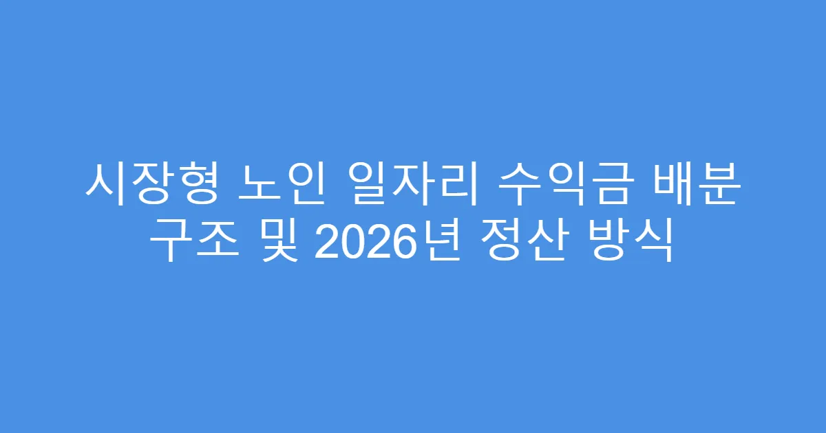 시장형 노인 일자리 수익금 배분 구조 및 2026년 정산 방식