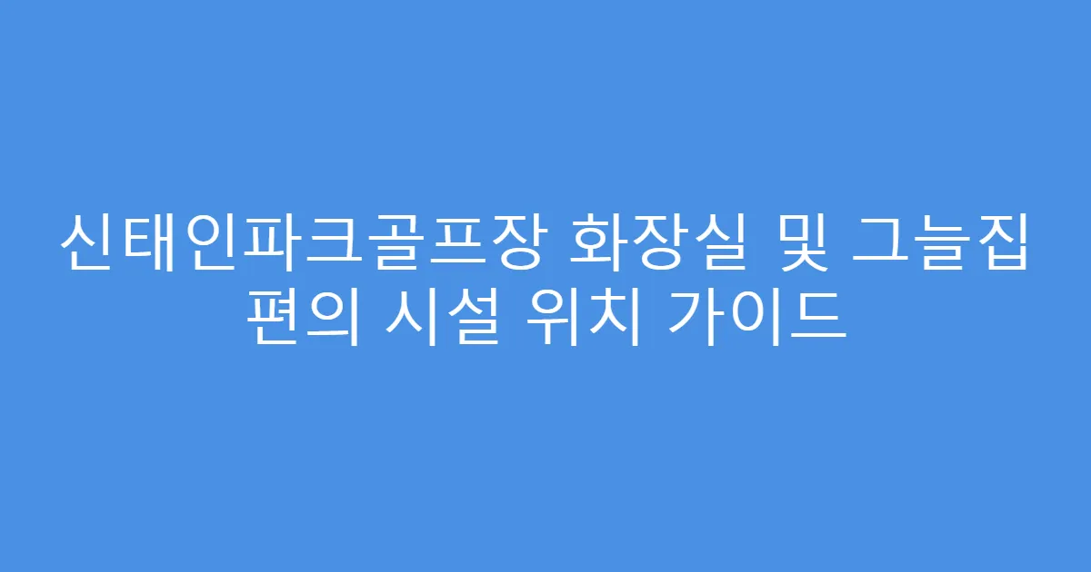 신태인파크골프장 화장실 및 그늘집 편의 시설 위치 가이드
