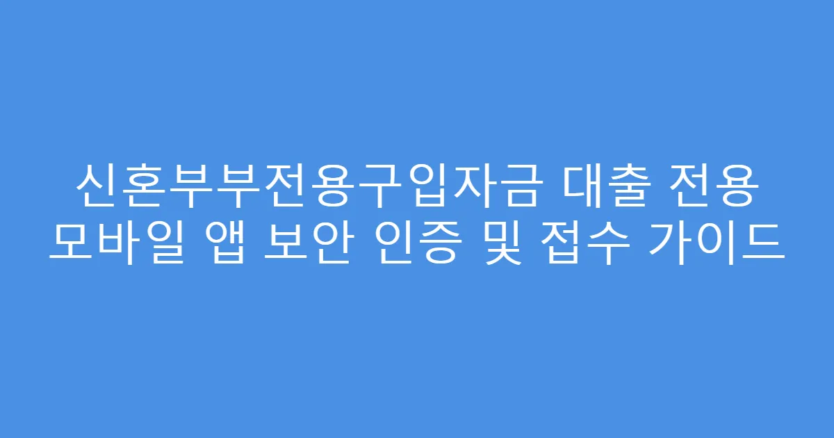 신혼부부전용구입자금 대출 전용 모바일 앱 보안 인증 및 접수 가이드
