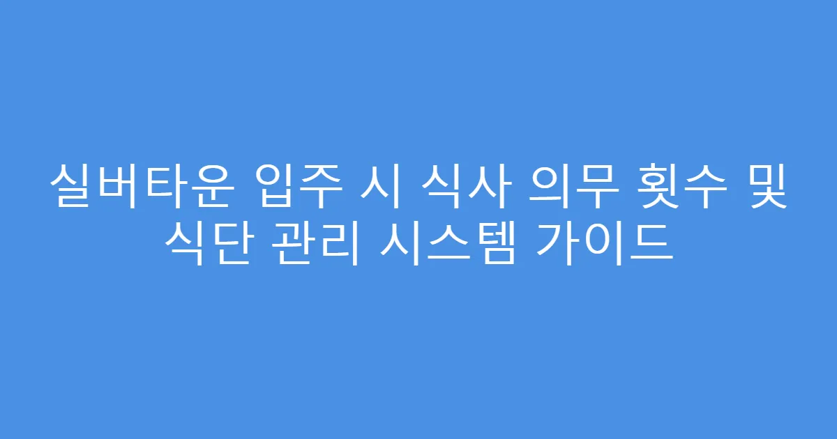 실버타운 입주 시 식사 의무 횟수 및 식단 관리 시스템 가이드