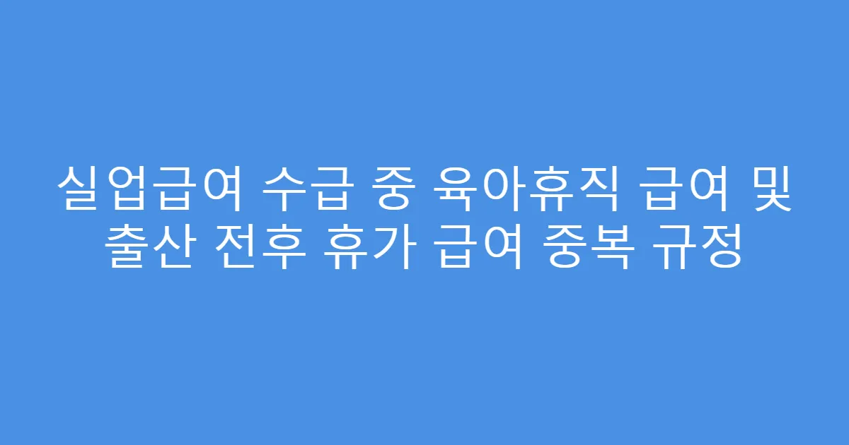 실업급여 수급 중 육아휴직 급여 및 출산 전후 휴가 급여 중복 규정