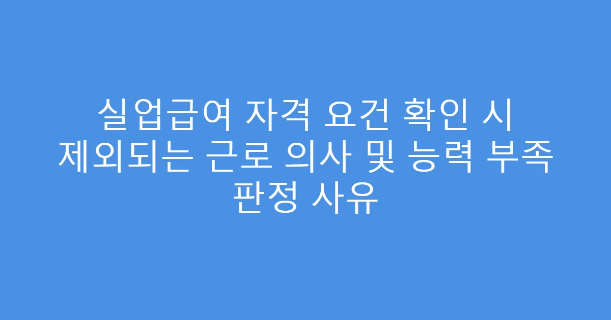 실업급여 자격 요건 확인 시 제외되는 근로 의사 및 능력 부족 판정 사유