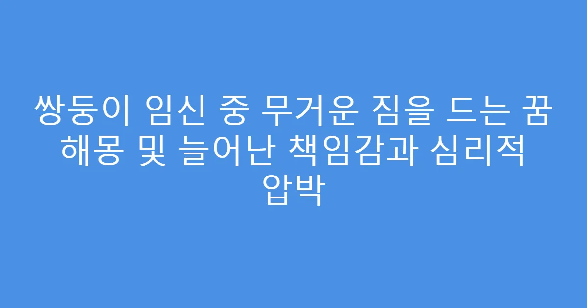 쌍둥이 임신 중 무거운 짐을 드는 꿈 해몽 및 늘어난 책임감과 심리적 압박