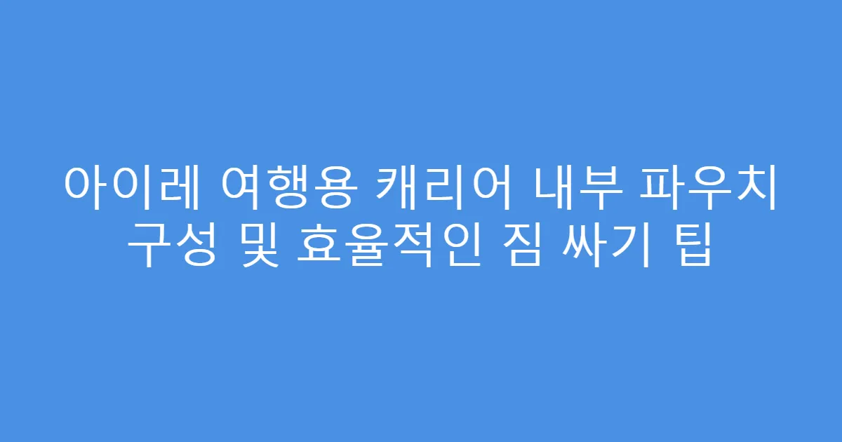 아이레 여행용 캐리어 내부 파우치 구성 및 효율적인 짐 싸기 팁