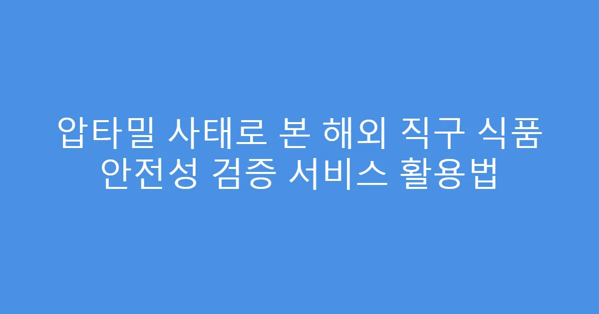 압타밀 사태로 본 해외 직구 식품 안전성 검증 서비스 활용법