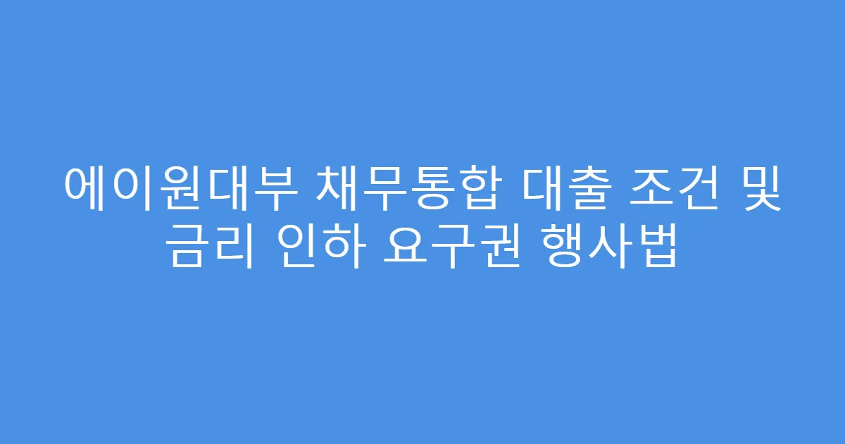 에이원대부 채무통합 대출 조건 및 금리 인하 요구권 행사법
