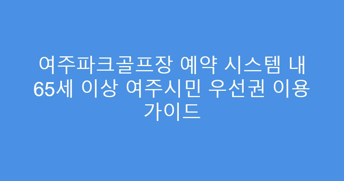 여주파크골프장 예약 시스템 내 65세 이상 여주시민 우선권 이용 가이드