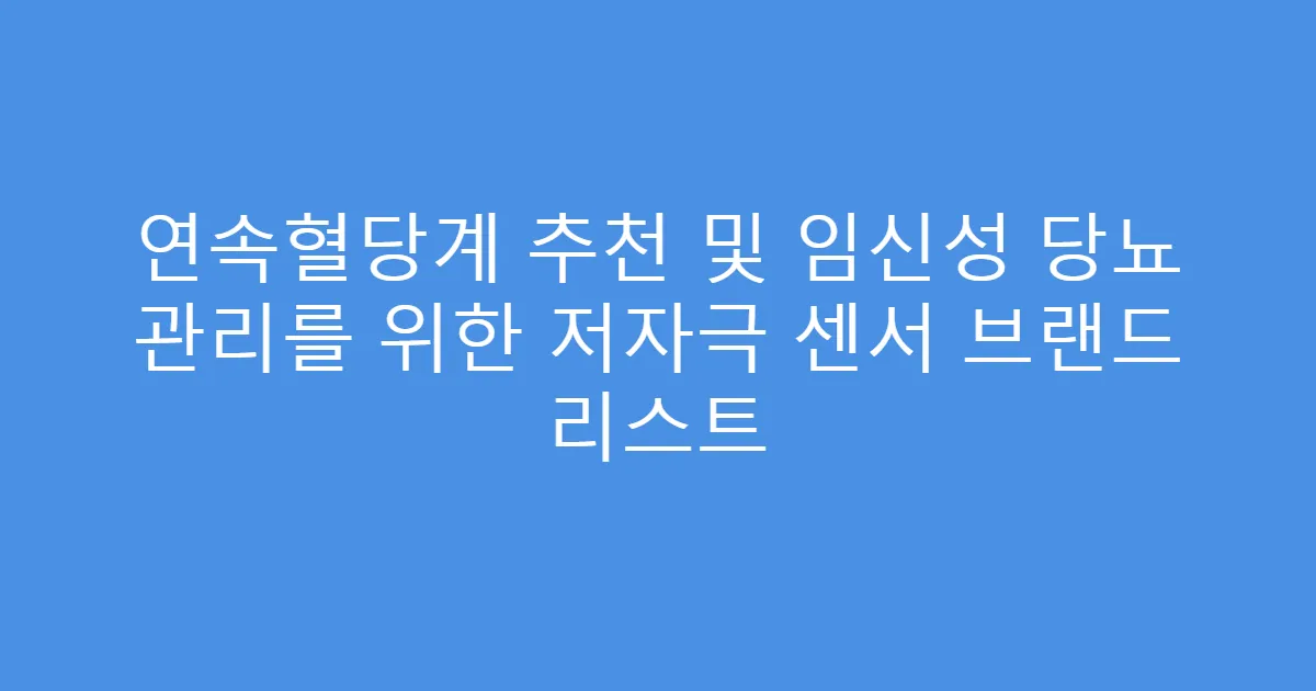 연속혈당계 추천 및 임신성 당뇨 관리를 위한 저자극 센서 브랜드 리스트