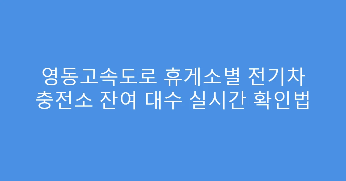영동고속도로 휴게소별 전기차 충전소 잔여 대수 실시간 확인법