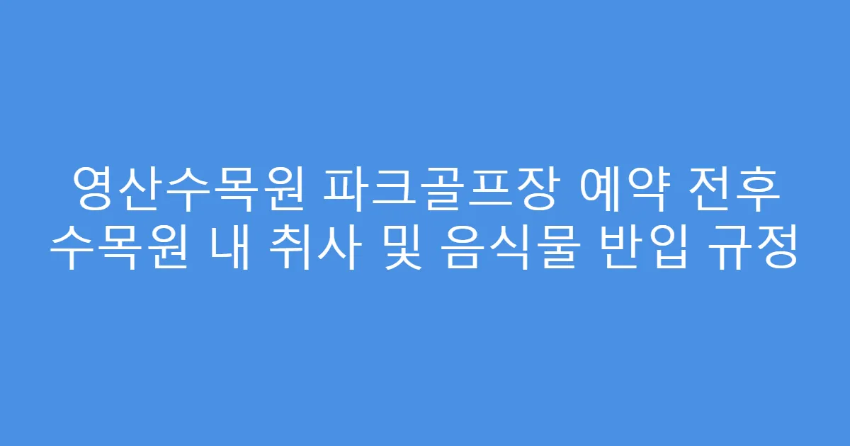 영산수목원 파크골프장 예약 전후 수목원 내 취사 및 음식물 반입 규정