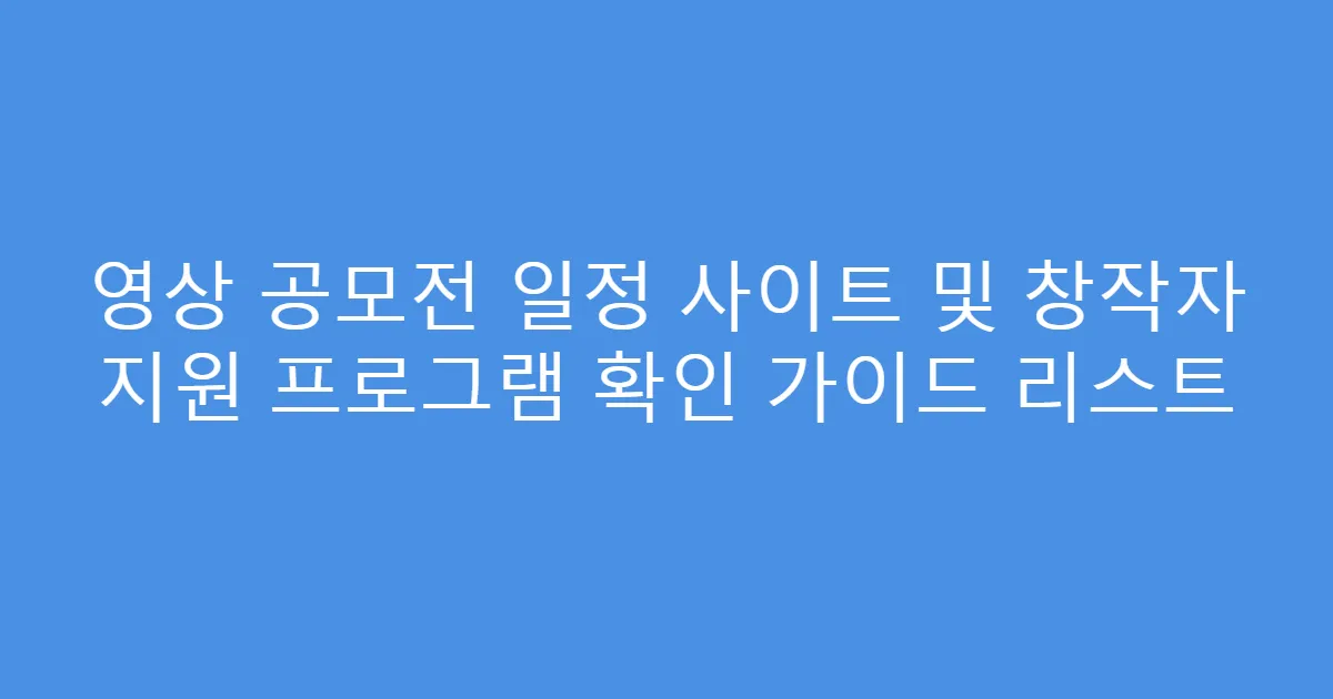 영상 공모전 일정 사이트 및 창작자 지원 프로그램 확인 가이드 리스트