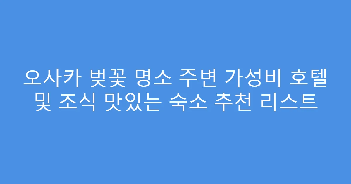 오사카 벚꽃 명소 주변 가성비 호텔 및 조식 맛있는 숙소 추천 리스트
