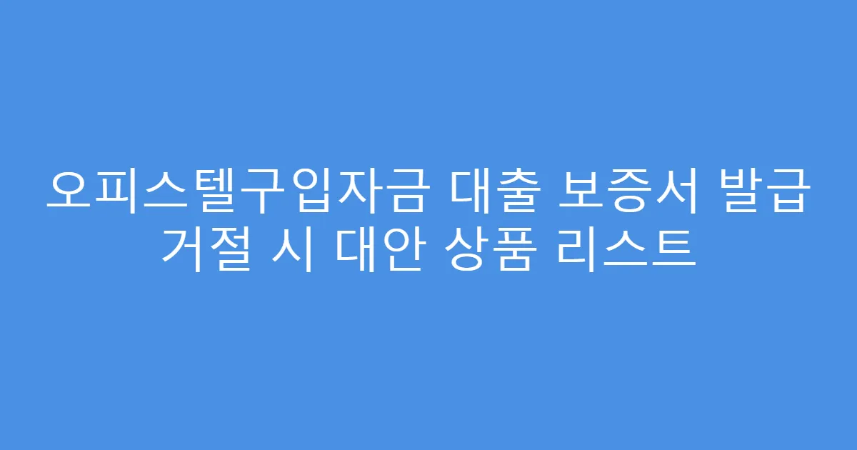 오피스텔구입자금 대출 보증서 발급 거절 시 대안 상품 리스트