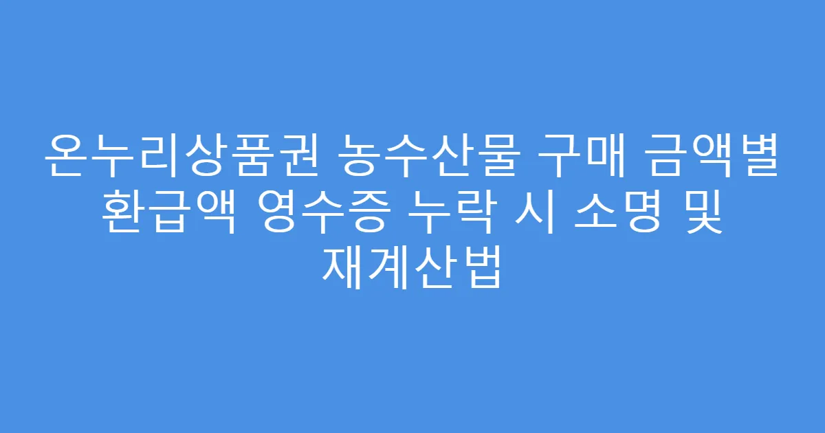 온누리상품권 농수산물 구매 금액별 환급액 영수증 누락 시 소명 및 재계산법