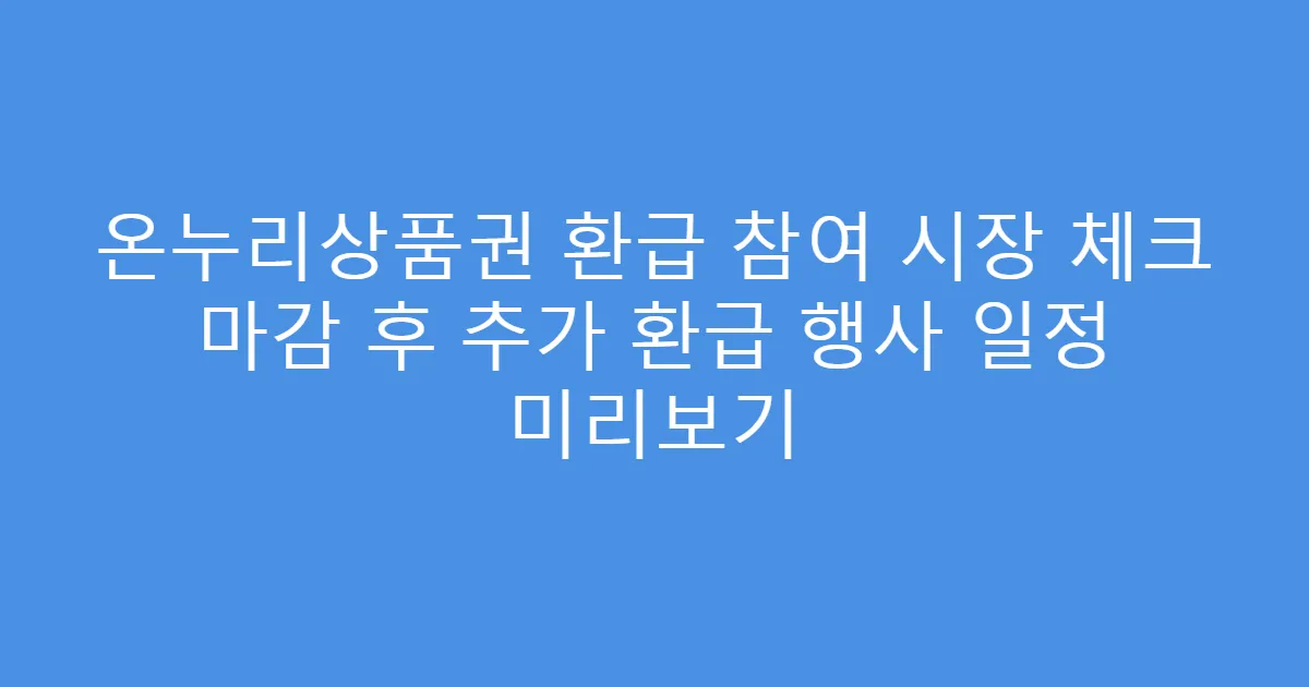 온누리상품권 환급 참여 시장 체크 마감 후 추가 환급 행사 일정 미리보기