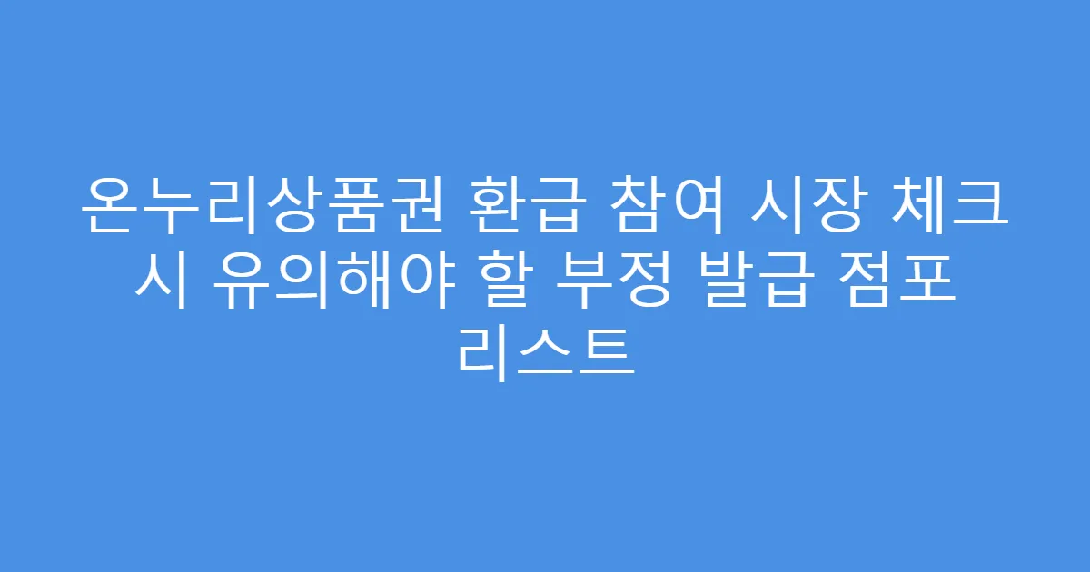 온누리상품권 환급 참여 시장 체크 시 유의해야 할 부정 발급 점포 리스트